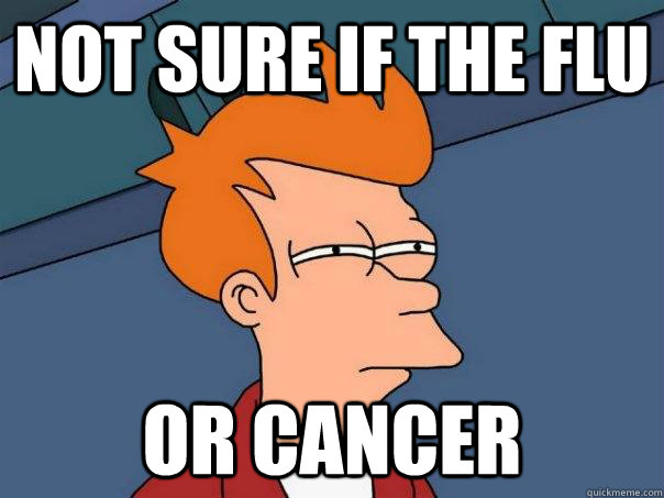Not sure if the flu or cancer  Futurama Fry