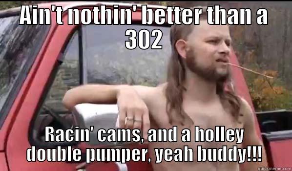 AIN'T NOTHIN' BETTER THAN A 302 RACIN' CAMS, AND A HOLLEY DOUBLE PUMPER, YEAH BUDDY!!! Almost Politically Correct Redneck