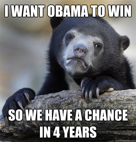 I want Obama to win So we have a chance in 4 years  Confession Bear