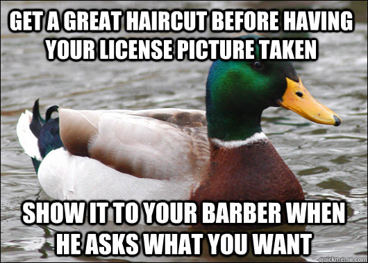 Get a great haircut before having your license picture taken Show it to your barber when he asks what you want - Get a great haircut before having your license picture taken Show it to your barber when he asks what you want  Actual Advice Mallard