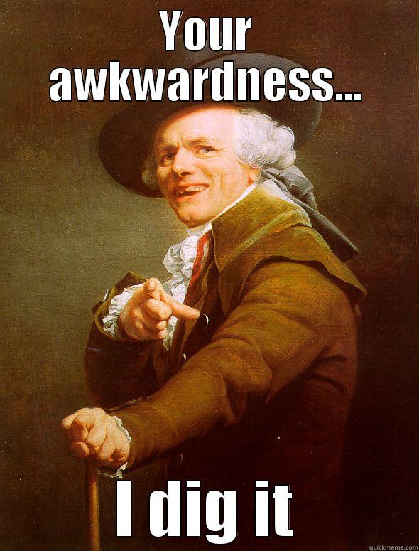 YOUR AWKWARDNESS... I DIG IT Joseph Ducreux