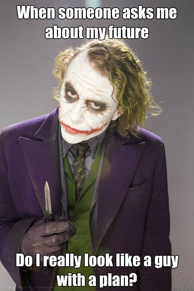 When someone asks me about my future  Do I really look like a guy with a plan?
  The Joker