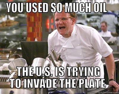 YOU USED SO MUCH OIL   THE U.S. IS TRYING TO INVADE THE PLATE  Chef Ramsay