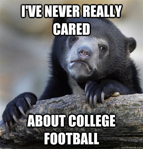 I've never really cared about college football - I've never really cared about college football  Confession Bear