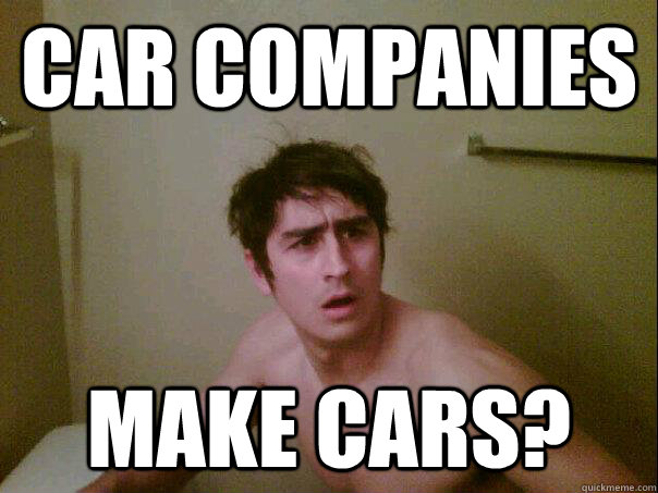 car companies make cars?  confused chris