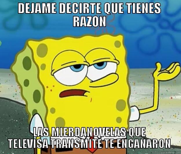 DEJAME DECIRTE QUE TIENES RAZON LAS MIERDANOVELAS QUE TELEVISA TRANSMITE TE ENGANARON Tough Spongebob