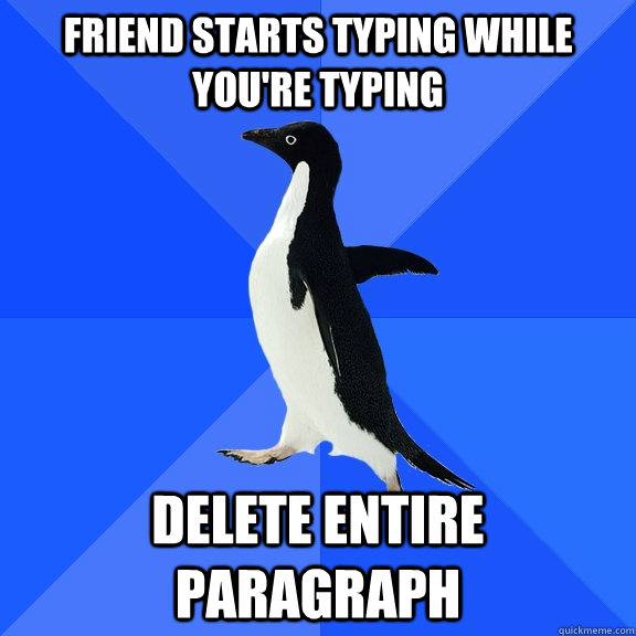 friend starts typing while you're typing Delete entire paragraph  Socially Awkward Penguin