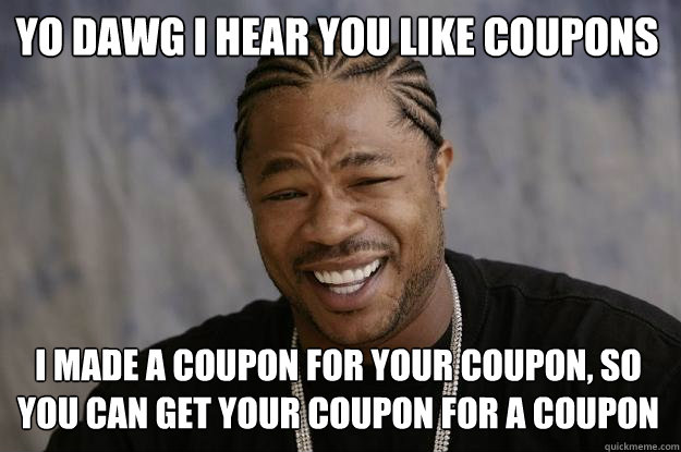 yo dawg i hear you like coupons I made a coupon for your coupon, so you can get your coupon for a coupon  Xzibit meme