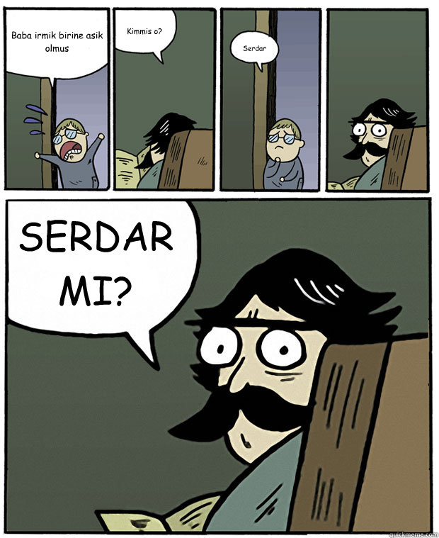 Baba irmik birine asik olmuşs Kimmis o? Serdar SERDAR MI?  Stare Dad