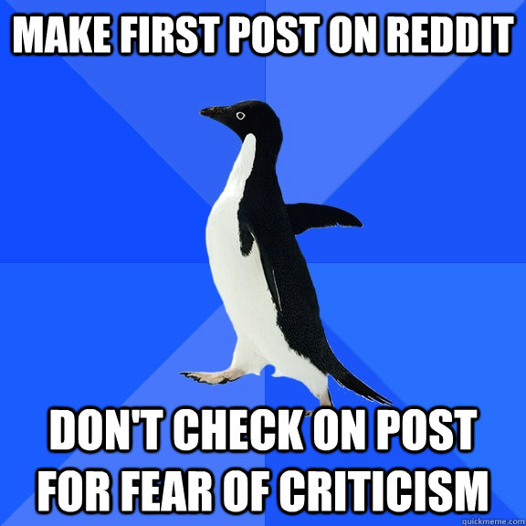 Make first post on reddit Don't check on post for fear of criticism  Socially Awkward Penguin