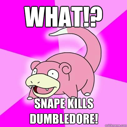 WHAT!? SNAPE KILLS DUMBLEDORE!  Slowpoke
