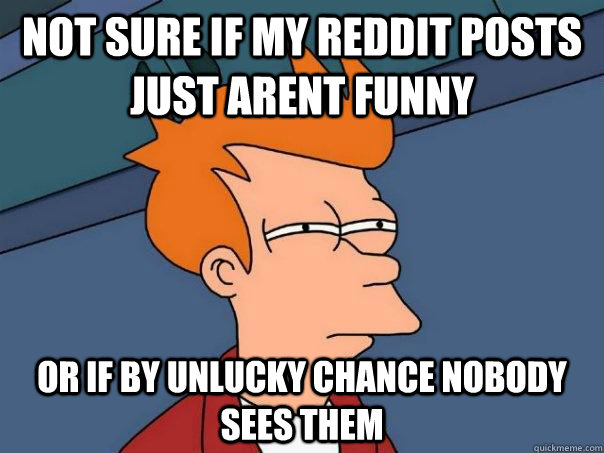 Not sure if my reddit posts just arent funny or if by unlucky chance nobody sees them   Futurama Fry