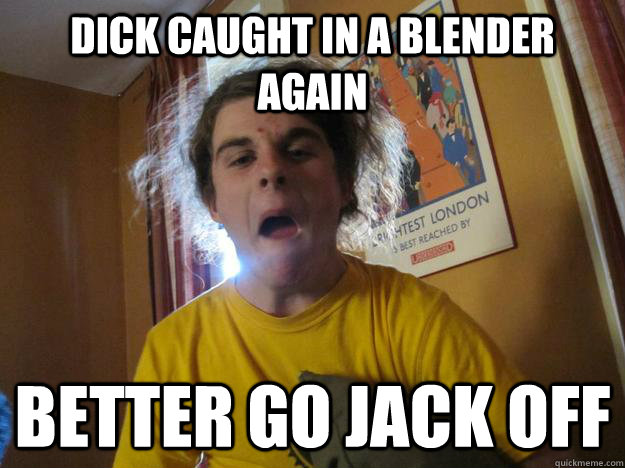 Dick Caught In A Blender Again Better Go Jack Off Dick Caught In A Blender Again Better Go Jack Off