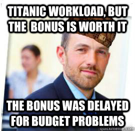 Titanic workload, but the  bonus is worth it The bonus was delayed for budget problems  