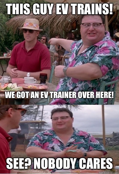 This guy EV trains! We got an EV Trainer over here! See? nobody cares  Nobody Cares