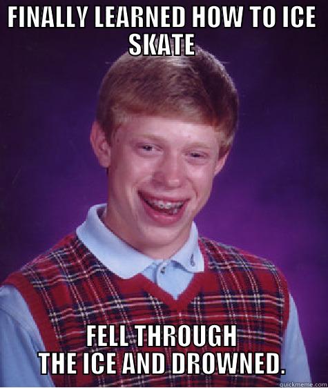 FINALLY LEARNED HOW TO ICE SKATE FELL THROUGH THE ICE AND DROWNED. Bad Luck Brian