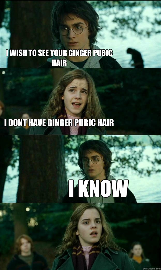 i wish to see your ginger pubic hair  i dont have ginger pubic hair i know - i wish to see your ginger pubic hair  i dont have ginger pubic hair i know  Horny Harry