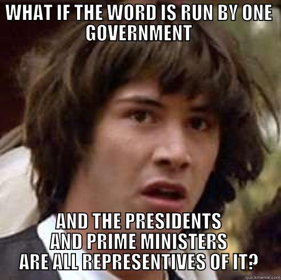 WHAT IF THE WORD IS RUN BY ONE GOVERNMENT AND THE PRESIDENTS AND PRIME MINISTERS ARE ALL REPRESENTIVES OF IT? conspiracy keanu