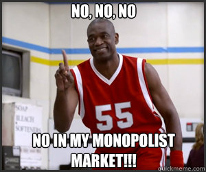 No, no, no No in my monopolist market!!!  