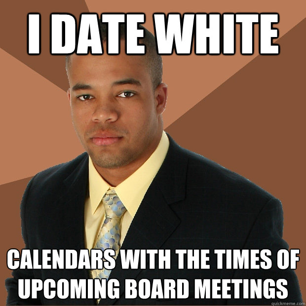 I DATE WHITE CALENDARS WITH THE TIMES OF UPCOMING BOARD MEETINGS  Successful Black Man