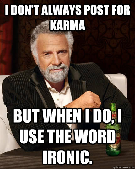 I don't always post for karma but when i do, I use the word Ironic.  The Most Interesting Man In The World