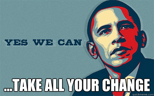  ...take all your change -  ...take all your change  Scumbag Obama