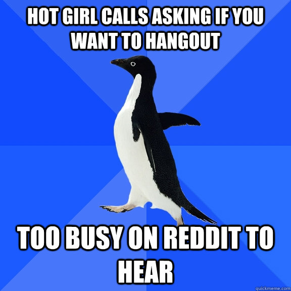 Hot girl calls asking if you want to hangout Too busy on reddit to hear  Socially Awkward Penguin