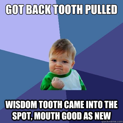 Got back tooth pulled  wisdom tooth came into the spot, mouth good as new - Got back tooth pulled  wisdom tooth came into the spot, mouth good as new  Success Kid