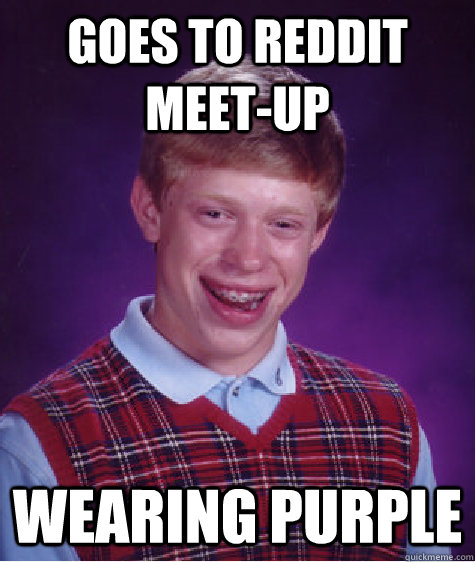 Goes to Reddit Meet-up Wearing purple  Badluckbrian