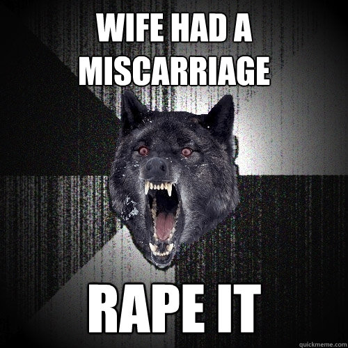 WIFE HAD A MISCARRIAGE RAPE IT  Insanity Wolf