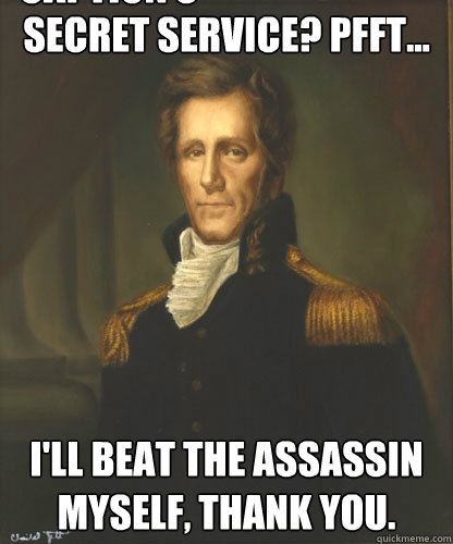 Secret Service? Pfft... I'll beat the assassin myself, thank you. Caption 3 goes here  Badass Andrew Jackson