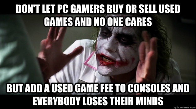 Don't let PC Gamers buy or sell used games and no one cares but add a used game fee to consoles AND EVERYBODY LOSES THEIR MINDS  Joker Mind Loss