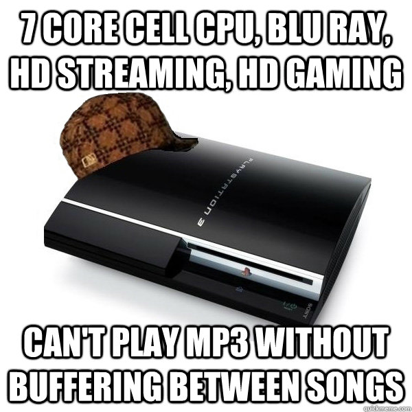 7 core cell cpu, blu ray, hd streaming, hd gaming can't play mp3 without buffering between songs - 7 core cell cpu, blu ray, hd streaming, hd gaming can't play mp3 without buffering between songs  Scumbag PS3