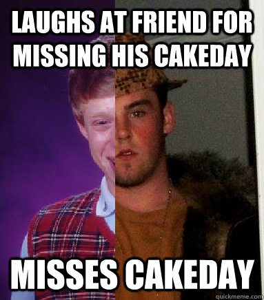 Laughs at friend for missing his cakeday misses cakeday - Laughs at friend for missing his cakeday misses cakeday  Scumbag Brian