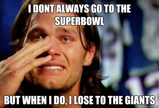i dont always go to the superbowl but when i do, i lose to the giants  Crying Tom Brady