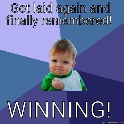 GOT LAID AGAIN AND FINALLY REMEMBERED!    WINNING!  Success Kid