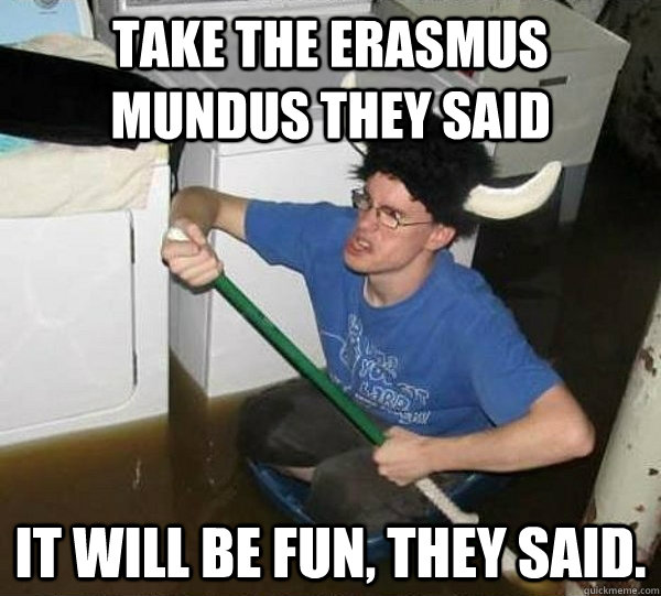 Take the erasmus mundus they said it will be fun, they said.   They said