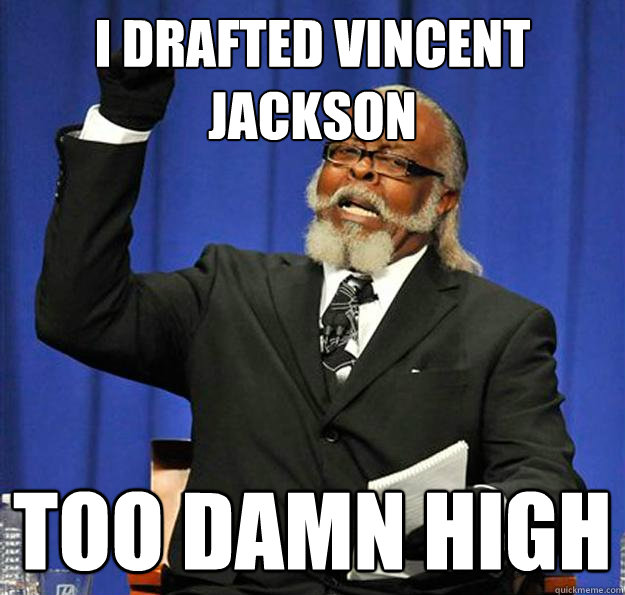 I drafted vincent jackson too damn high  Jimmy McMillan