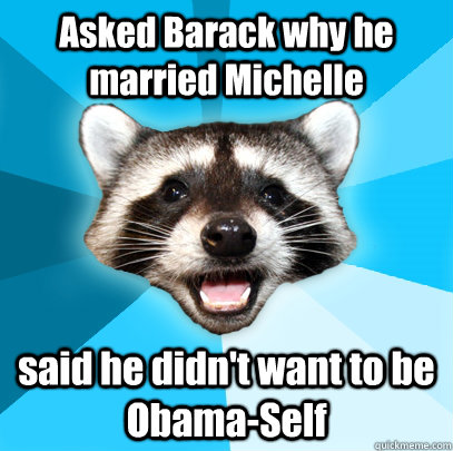 Asked Barack why he married Michelle said he didn't want to be Obama-Self - Asked Barack why he married Michelle said he didn't want to be Obama-Self  Lame Pun Coon