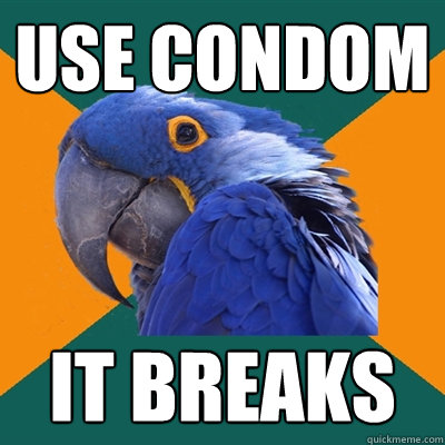 use condom  It breaks   Paranoid Parrot