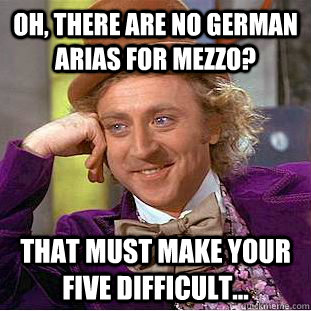 Oh, there are no German arias for mezzo? That must make your five difficult...  Condescending Wonka