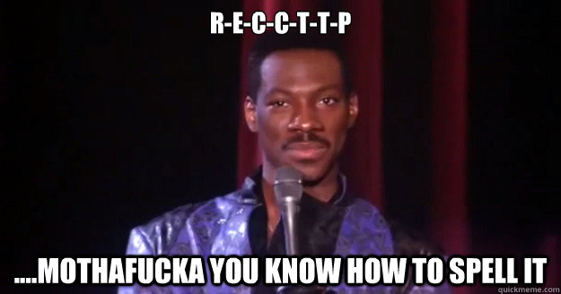 R-E-C-C-T-T-P ....MOTHAFUCKA YOU KNOW HOW TO SPELL IT  Eddie Murphy Raw