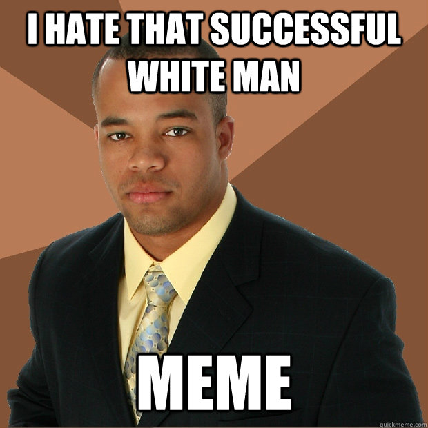 I hate that successful white man meme   Successful Black Man