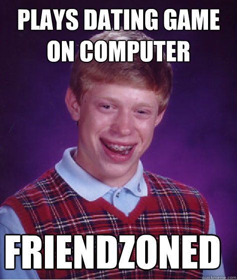 Plays dating game on computer FRIENDZONED - Plays dating game on computer FRIENDZONED  Bad Luck Brian