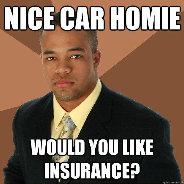 NICE CAR HOMIE Would you like insurance?   Successful Black Man