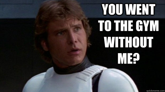 you went to the gym without me? - you went to the gym without me?  Misc