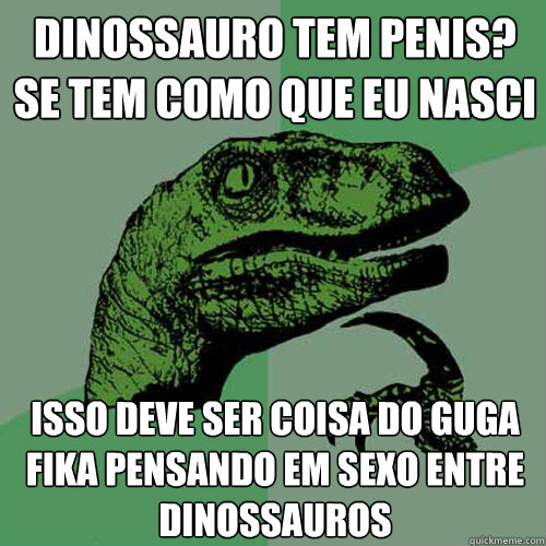 Dinossauro tem penis? se tem como que eu nasci Isso deve ser coisa do Guga fika pensando em sexo entre dinossauros  Philosoraptor