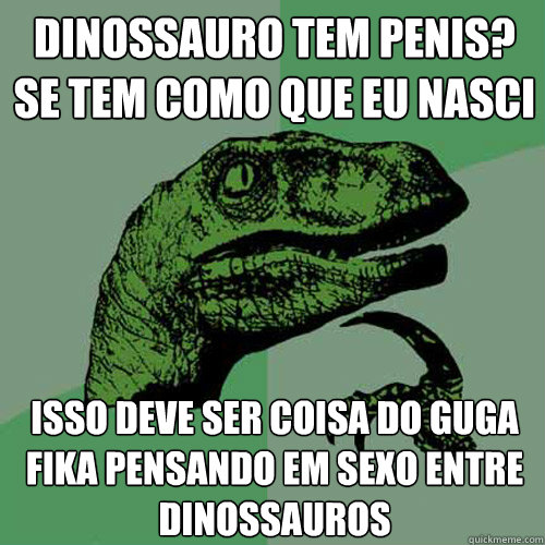 Dinossauro tem penis? se tem como que eu nasci Isso deve ser coisa do Guga fika pensando em sexo entre dinossauros - Dinossauro tem penis? se tem como que eu nasci Isso deve ser coisa do Guga fika pensando em sexo entre dinossauros  Philosoraptor