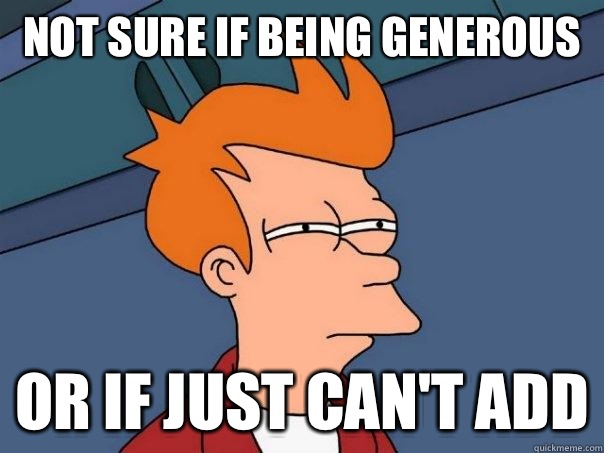 Not sure if being generous Or If just can't add  Futurama Fry