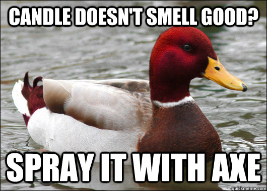 candle doesn't smell good? spray it with axe  Malicious Advice Mallard